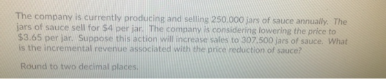 The company is currently producing and selling 250.000 jars of sauce annually. The jars of sauce sell for $4 per jar. The com