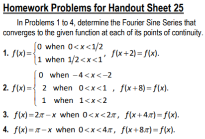 Homework Problems for Handout Sheet 25 In Problems 1 to 4, determine the Fourier Sine Series that converges to the given func