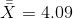 \bar{\bar{X}}=4.09