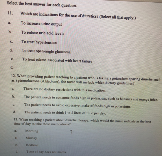 Select the best answer for each question. Which are indications for the use of diuretics? (Select all that apply.) 11. a. To