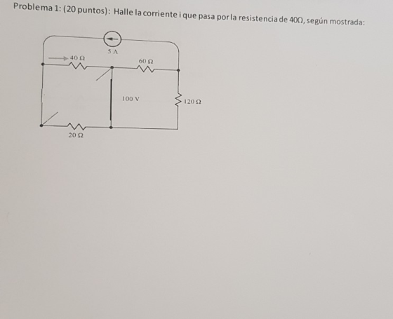Problema 1: (20 puntos). Halle la corriente i que pasa por la resistencia de 40Ω, según mostrada: 5 A 60 Ω 100 V 120 Ω 20 Ω