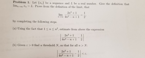 Problem 1. Let {r,} be a sequence and L be a real number. Give the definition that lim, In L. Prove from the definition of th