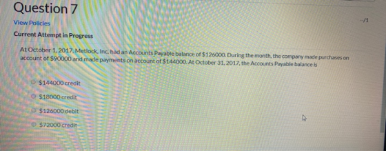 Question 7 View Policies Current Attempt in Progress At October 1, 2017 Metlock, Inc. had an Accounts Payable balance of $126