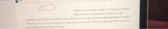 A flat Earth would have an edge of completely unknown shape and that would need far more than a single number to specify it. Such a model is regarded as messy and ugly because its adjustable features make it difficult to test if you go looking for the edge of the Earth and do not find it, a defender of this model can just say that you did not go far enough