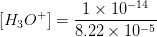 [H_3O^+]=\frac{1\times 10^{-14}}{8.22\times 10^{-5}}