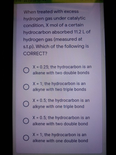When treated with excess hydrogen gas under catalytic condition, X mol of a certain hydrocarbon absorbed 11.2 L of hydrogen g