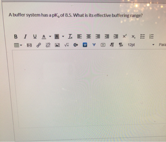 A buffer system has a pk, of 8.5. What is its effective buffering range? B 5 IU A- A - IX E - ? N v co 1 1 1 * @ TT x 12pt Pa