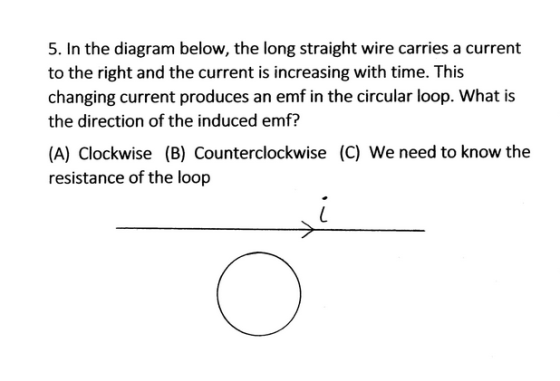 5. In the diagram below, the long straight wire carries a current to the right and the current is increasing with time. This