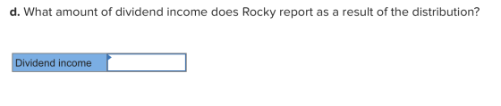 d. What amount of dividend income does Rocky report as a result of the distribution? Dividend income