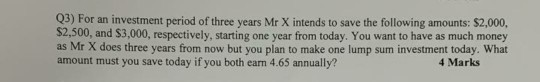 Q3) For an investment period of three years Mr X intends to save the following amounts: $2,000, $2,500, and $3,000, respectiv