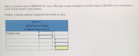 Zilly Co. predicts sales of $185,000 for June. Zilly pays a sales manager a monthly salary of $5,600 and a commission of 7% o