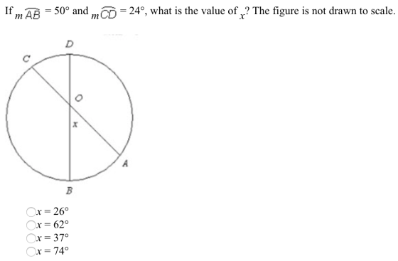 If mAÐ : 50° and = 24°, what is the value of x? The figure is not drawn to scale. m A B x = 26° x = 62° x= 37° x= 74°