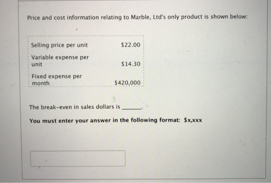 Price and cost information relating to Marble, Ltds only product is shown below: Selling price per unit $22.00 Variable expe