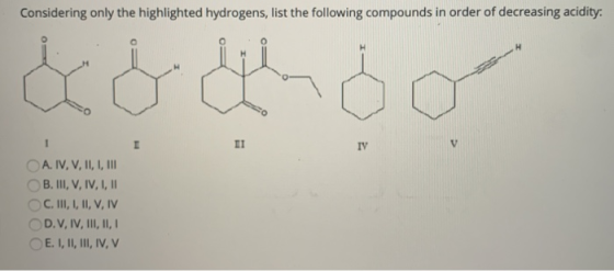 Considering only the highlighted hydrogens, list the following compounds in order of decreasing acidity: 1 II TV A. IV, V, II