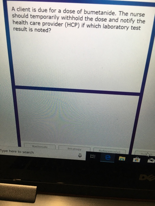 A client is due for a dose of bumetanide. The nurse should temporarily withhold the dose and notify the health care provider