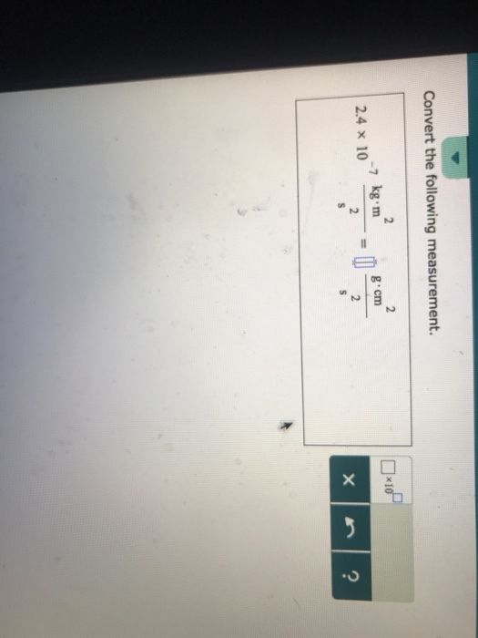 Convert the following measurement. 2 x 1 -7 kg.m 2.4 x 10 2 g cm