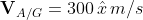 \mathbf{V}_{A/G}=300\,\hat{x}\,m/s