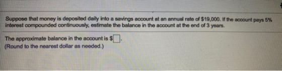 Suppose that money is deposited daily into a savings account at an annual rate of $19,000. If the account pays 5% interest co