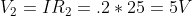 V_{2} = I R_{2} = .2 * 25 = 5V
