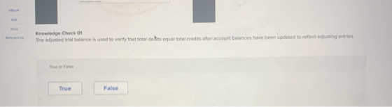 References Knowledge Check 01 The adjusted trial balance is used to verify that total de Bts equal total credits after accoun