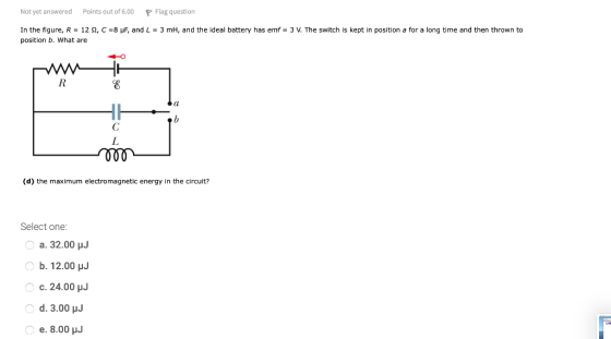 Not yet answered Points out of 6.00 P Flag question In the figure, R = 122, C =8 uF, and L = 3 m, and the ideal battery has e