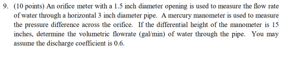 9. (10 points) An orifice meter with a 1.5 inch diameter opening is used to measure the flow rate of water through a horizont