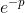 e^{-p}