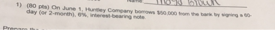 raule_IONI 1) (80 pts) On June 1, Huntley Company borrows $50,000 from the bank by signing a 60- day (or 2-month), 6%, intere