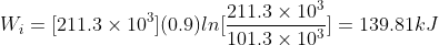 W_i = [211.3\times 10^3](0.9)ln[\frac{211.3\times 10^3}{101.3\times 10^3}] = 139.81kJ