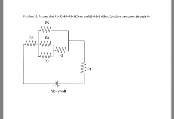 Problem 19: Assume that R1-R2 R4-R5-1KOhm, and R3-R6-5 kOhm. Calculate the current through R4. R5 R6 R4 R2 R3 R1 Vb-9 volt