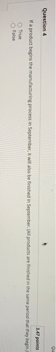 Qu Question 4 3.47 points If a product begins the manufacturing process in September, it will also be finished in September.