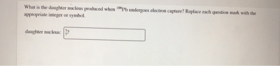 What is the daughter nucleus produced when 1Pb undergoes electron capture? Replace each question mark with the appropriate in