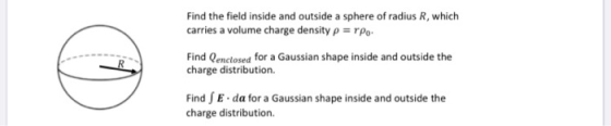 Find the field inside and outside a sphere of radius R, which carries a volume charge density purpo. Find Qenclosed for a Gau