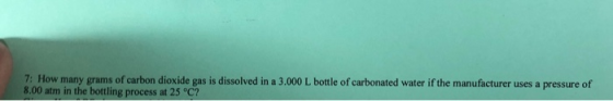 7: How many grams of carbon dioxide gas is dissolved in a 3.000 L bottle of carbonated water if the manufacturer uses a press