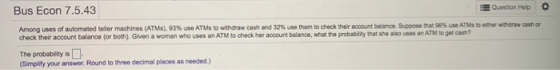 Bus Econ 7.5.43 Question Help Among Uses of automated eller machines (ATM). 93% use ATMs to withdraw cash and 32% use them to
