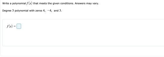 Write a polynomial f(x) that meets the given conditions. Answers may vary. Degree 3 polynomial with zeros 4, -4, and 3. f(x)