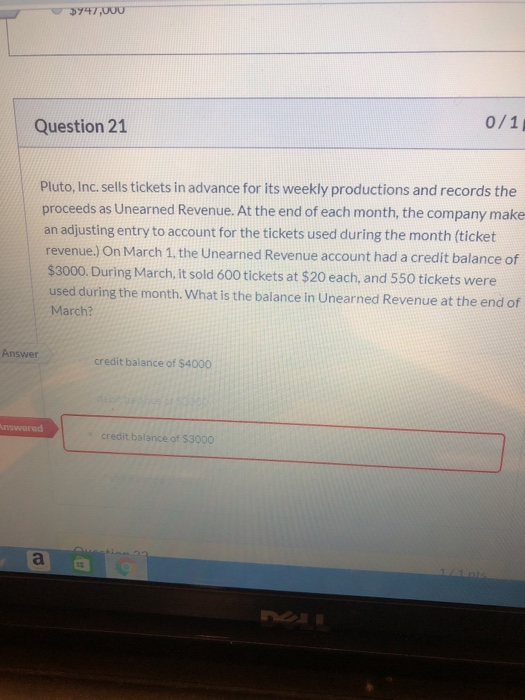 3447,000 0/11 Question 21 Pluto, Inc. sells tickets in advance for its weekly productions and records the proceeds as Unearne