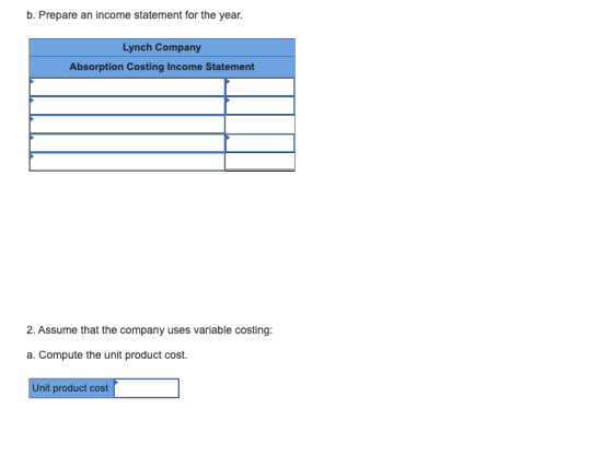 b. Prepare an income statement for the year. Lynch Company Absorption Costing Income Statement 2. Assume that the company use