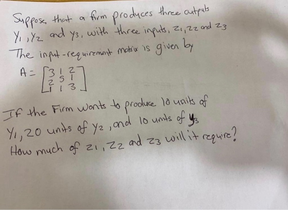 Suppose, that a firm produces three outputs Y, , Y2 and ys, with three inputs, 21, 22 and 23 The input-requirement matrix is