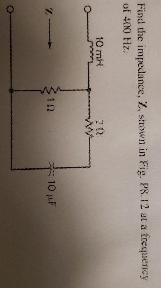 Find the impedance, Z. shown in Fig. P8.12 at a frequency of 400 Hz. 10 mH 2- 10 10 uF