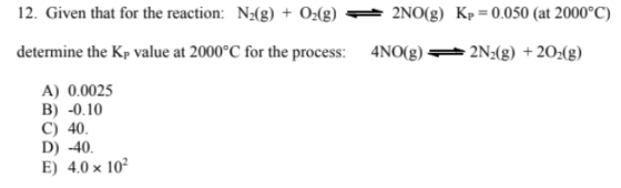 12. Given that for the reaction: N2(g) + O2(g) + 2NO(g) Kp = 0.050 (at 2000°C) determine the Kp value at 2000°C for the proce