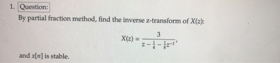 1. Question: By partial fraction method, find the inverse z-transform of X(z): X(a)=7-4. and x[n] is stable.