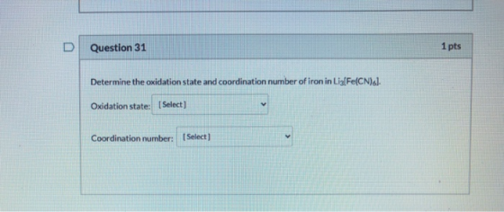 Question 31 1 pts Determine the oxidation state and coordination number of iron in Lig[Fe(CN)6]. Oxidation state: (Select) Co