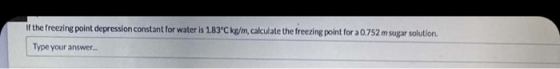 if the freezing point depression constant for water is 1.83°C kg/m, calculate the freezing point for a 0.752 m sugar solution