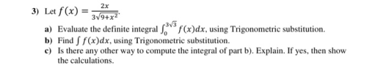 2x 3) Let f(x) = 3V9+x2 a) Evaluate the definite integral 1393 f(x)dx, using Trigonometric substitution. b) Find f(x)dx, usin
