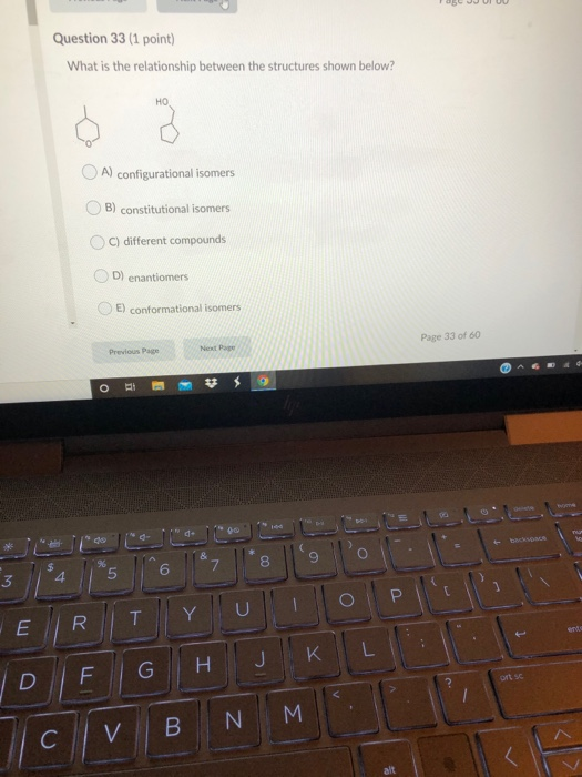 Question 33 (1 point) What is the relationship between the structures shown below? HO OA) configurational isomers O B) consti