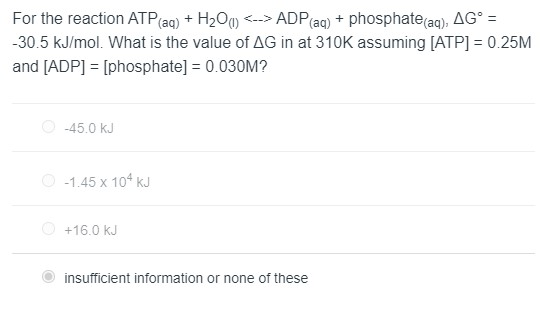 For the reaction ATP(aq) + H200) <-> ADP(aq) + phosphate (aq), AG° = -30.5 kJ/mol. What is the value of AG in at 310K assumin