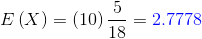 E\left (X \right )=\left ( 10 \right )\frac{5}{18}={\color{Blue} 2.7778}