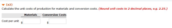 (a2) Calculate the unit costs of production for materials and conversion costs. (Round unit costs to 2 decimal places, e.g. 2