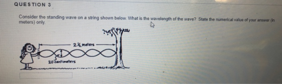 QUESTION 3 Consider the standing wave on a string shown below. What is the wavelength of the wave? State the numerical value of your answer (in meters) only 20 cantieters